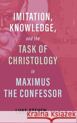 Imitation, Knowledge, and the Task of Christology in Maximus the Confessor Luke Steven 9781532672804 Cascade Books - książka