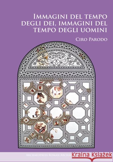 Immagini del Tempo Degli Dei, Immagini del Tempo Degli Uomini: Un'analisi Delle Iconografie Dei Mesi Nei Calendari Figurati Romani E Bizantini E del L Ciro Parodo 9781784917340 Archaeopress Archaeology - książka