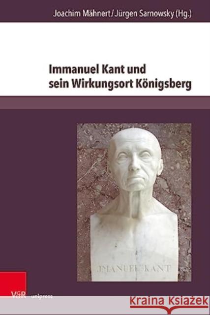 Immanuel Kant und sein Wirkungsort Koenigsberg: Universitat, Geschichte und Erinnerung heute Joachim Mahnert Jurgen Sarnowsky 9783847115588 V&R Unipress - książka