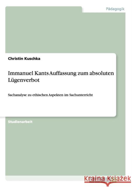 Immanuel Kants Auffassung zum absoluten Lügenverbot: Sachanalyse zu ethischen Aspekten im Sachunterricht Kuschka, Christin 9783656737957 Grin Verlag Gmbh - książka