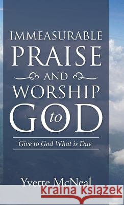 Immeasurable Praise and Worship to God: Give to God What is Due McNeal, Yvette 9781512710434 WestBow Press - książka