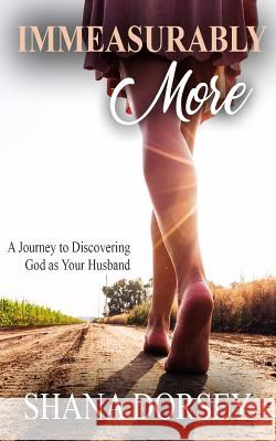 Immeasurably More: A Journey to Discovering God as Your Husband Shana Dorsey 9781976236129 Createspace Independent Publishing Platform - książka