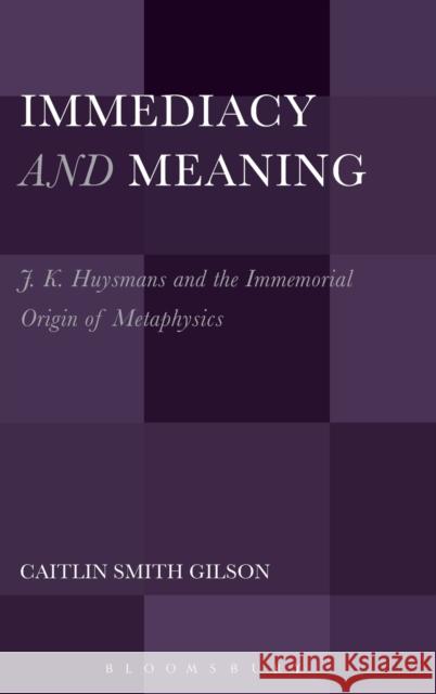 Immediacy and Meaning: J. K. Huysmans and the Immemorial Origin of Metaphysics Caitlin Smith Gilson 9781501329111 Bloomsbury Academic - książka