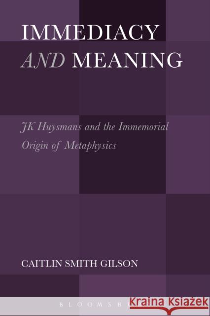 Immediacy and Meaning: J. K. Huysmans and the Immemorial Origin of Metaphysics Caitlin Smith Gilson 9781501344671 Bloomsbury Academic - książka