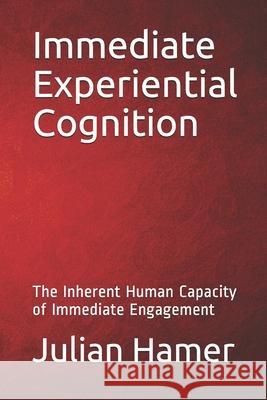Immediate Experiential Cognition: The Inherent Human Capacity of Immediate Engagement Julian Hamer 9780692251102 Julian\Hamer - książka