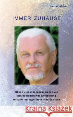 Immer zuhause: Über die ebenso faszinierende wie desillusionierende Entdeckung unserer rein hypothetischen Existenz Ablass, Werner 9783746035932 Books on Demand - książka