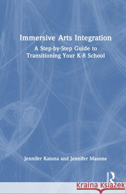 Immersive Arts Integration: A Step-By-Step Guide to Transitioning Your K-8 School Jennifer Katona Jennifer Masone 9781032792118 Routledge - książka
