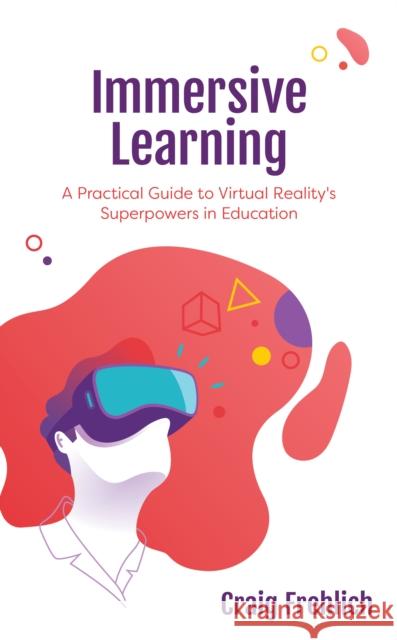 Immersive Learning: A Practical Guide to Virtual Reality's Superpowers in Education Craig Frehlich 9781475857931 Rowman & Littlefield Publishers - książka