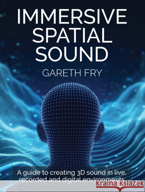 Immersive Spatial Sound: A Guide to Creating 3D Sound in Live, Recorded and Digital Environments Gareth Fry 9780719846045 The Crowood Press Ltd - książka