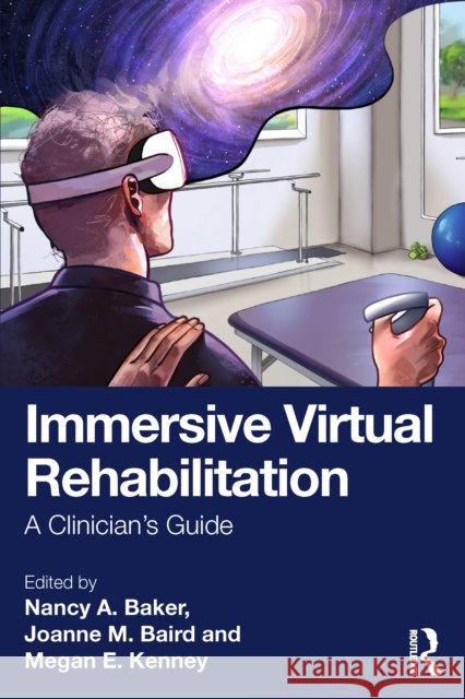 Immersive Virtual Rehabilitation: A Clinician's Guide Nancy a. Baker Joanne M. Baird Megan E. Kenney 9781032984575 Routledge - książka