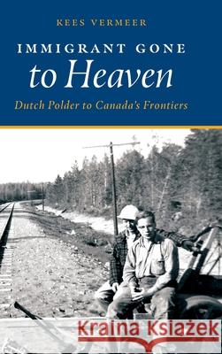 Immigrant Gone to Heaven: Dutch Polder to Canada's Frontiers Kees Vermeer Rebecca A. Vermeer 9781525564369 FriesenPress - książka