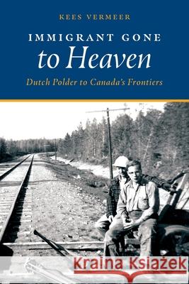 Immigrant Gone to Heaven: Dutch Polder to Canada's Frontiers Kees Vermeer Rebecca A. Vermeer 9781525564376 FriesenPress - książka