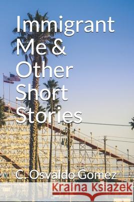 Immigrant Me & Other Short Stories C. Osvaldo Gomez 9781365561986 C. Osvaldo Gomez - książka