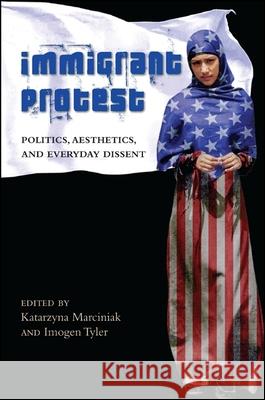 Immigrant Protest: Politics, Aesthetics, and Everyday Dissent Katarzyna Marciniak Imogen Tyler 9781438453101 State University of New York Press - książka