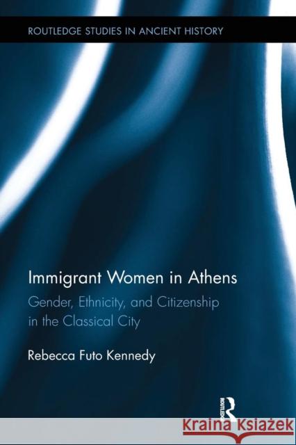 Immigrant Women in Athens: Gender, Ethnicity, and Citizenship in the Classical City Rebecca Futo Kennedy 9781138201033 Routledge - książka