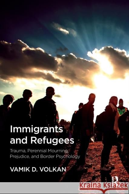 Immigrants and Refugees: Trauma, Perennial Mourning, Prejudice, and Border Psychology Vamik D. Volkan 9781782204725 Karnac Books - książka