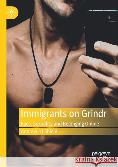 Immigrants on Grindr: Race, Sexuality and Belonging Online Andrew Dj Shield 9783030303969 Palgrave MacMillan - książka