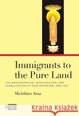 Immigrants to the Pure Land: The Modernization, Acculturation, and Globalization of Shin Buddhism, 1898-1941 Michihiro Ama 9780824896775 University of Hawaii Press - książka