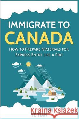 Immigrate to Canada: How to Prepare Materials for Express Entry Like a Pro Ye Tian 9781793822970 Independently Published - książka