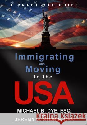 Immigrating and Moving to the USA: A Practical Guide Jeremy G. Stobie Michael B. Dye 9780692263310 Blue Pelican Press - książka