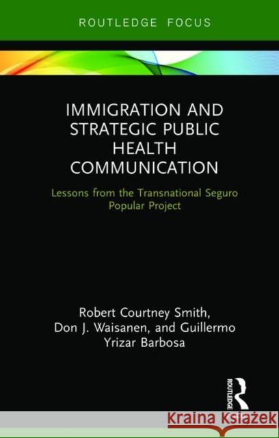 Immigration and Strategic Public Health Communication: Lessons from the Transnational Seguro Popular Project Robert Smith Don Waisanen Guillermo Yriza 9780367277659 Routledge - książka