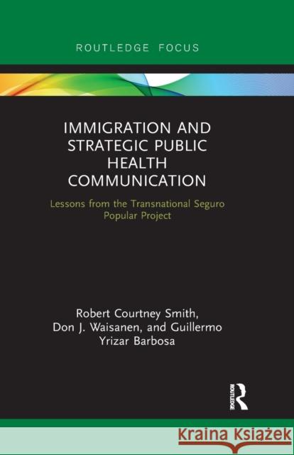 Immigration and Strategic Public Health Communication: Lessons from the Transnational Seguro Popular Project Robert Smith Don Waisanen Guillermo Yriza 9781032177830 Routledge - książka