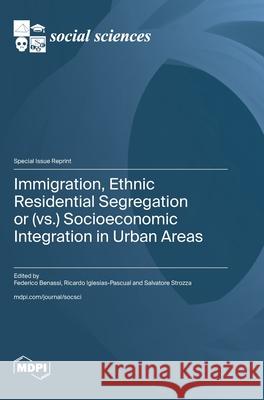 Immigration, Ethnic Residential Segregation or (vs.) Socioeconomic Integration in Urban Areas Federico Benassi Ricardo Iglesias-Pascual Salvatore Strozza 9783725845231 Mdpi AG - książka