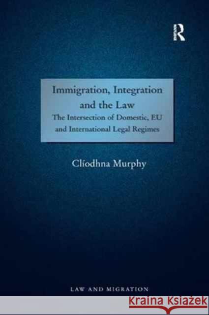 Immigration, Integration and the Law: The Intersection of Domestic, Eu and International Legal Regimes Cliodhna Murphy 9781138267206 Routledge - książka