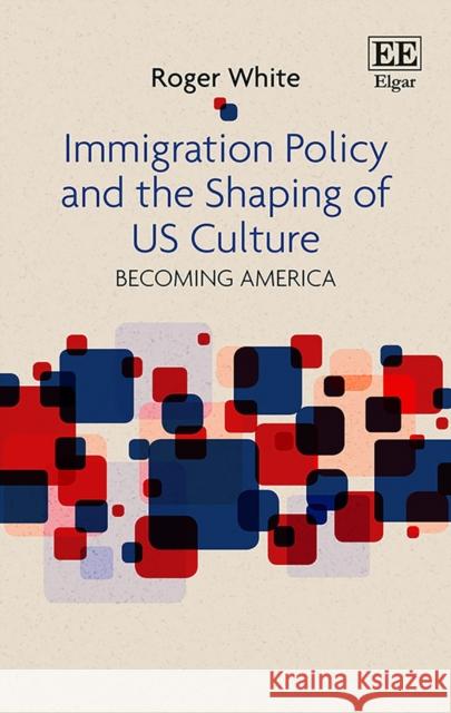 Immigration Policy and the Shaping of U.S. Culture: Becoming America Roger White (Azusa Pacific University)   9781786435279 Edward Elgar Publishing Ltd - książka