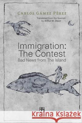 Immigration: The Contest: Bad News from The Island Joaquín González, Omar Villasana, Arthur M Dixon 9781732114456 Katakana Editores - książka