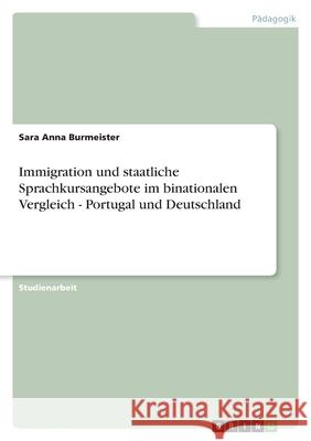 Immigration und staatliche Sprachkursangebote im binationalen Vergleich - Portugal und Deutschland Sara Anna Burmeister 9783656093206 Grin Verlag - książka