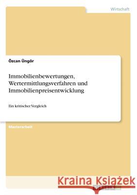 Immobilienbewertungen, Wertermittlungsverfahren und Immobilienpreisentwicklung: Ein kritischer Vergleich Üngör, Özcan 9783668913790 Grin Verlag - książka
