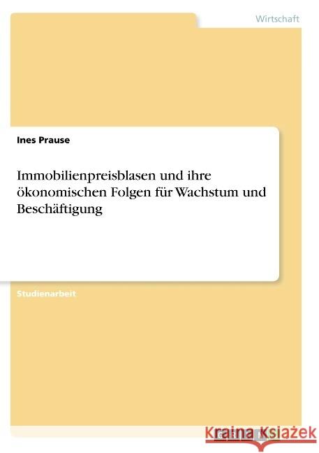 Immobilienpreisblasen und ihre ökonomischen Folgen für Wachstum und Beschäftigung Prause, Ines 9783668940383 GRIN Verlag - książka