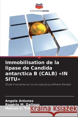 Immobilisation de la lipase de Candida antarctica B (CALB) «IN SITU» Antunes, Angela, Dallago, Rogério M., Tres, Marcus V. 9786209334832 Editions Notre Savoir - książka