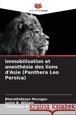 Immobilisation et anesthésie des lions d'Asie (Panthera Leo Persica) Murugan, Bharathidasan, William, Justin B., Kannan, Thandavan Arthanari 9786208661397 Editions Notre Savoir - książka