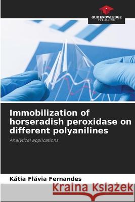 Immobilization of horseradish peroxidase on different polyanilines K?tia Fl?via Fernandes 9786209267062 Our Knowledge Publishing - książka