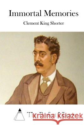 Immortal Memories Clement King Shorter The Perfect Library 9781512145526 Createspace - książka
