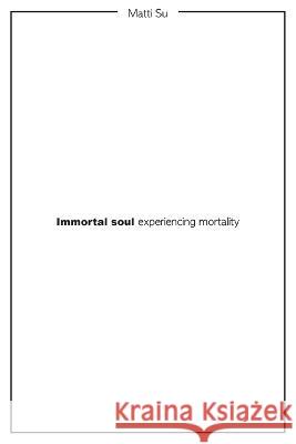 Immortal soul experiencing mortality Matti Su 9781803692586 New Generation Publishing - książka