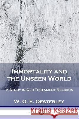 Immortality and the Unseen World: A Study in Old Testament Religion W O E Oesterley 9781789873436 Pantianos Classics - książka