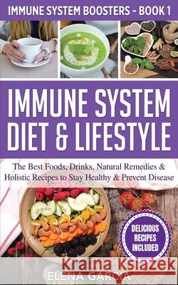 Immune System Diet & Lifestyle: The Best Foods, Drinks, Natural Remedies & Holistic Recipes to Stay Healthy & Prevent Disease Elena Garcia 9781913575304 Your Wellness Books - książka