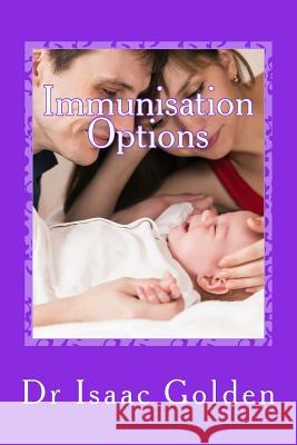 Immunisation Options: A Simple Guide for Parents Who Care Isaac Golden 9781508741992 Createspace Independent Publishing Platform - książka