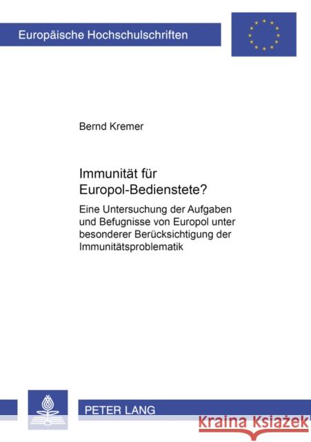 Immunitaet Fuer Europol-Bedienstete?: Eine Untersuchung Der Aufgaben Und Befugnisse Von Europol Unter Besonderer Beruecksichtigung Der Immunitaetsprob Kremer, Bernd 9783631502990 Lang, Peter, Gmbh, Internationaler Verlag Der - książka