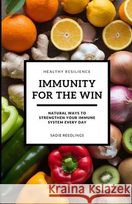 Immunity For The Win: Natural Ways To Strengthen Your Immune System Every Day Sadie Reedlings 9798308534105 Independently Published - książka