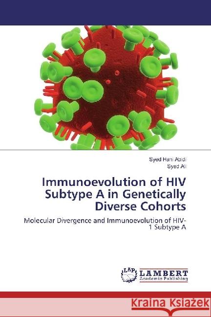 Immunoevolution of HIV Subtype A in Genetically Diverse Cohorts : Molecular Divergence and Immunoevolution of HIV-1 Subtype A Abidi, Syed Hani; Ali, Syed 9783659908187 LAP Lambert Academic Publishing - książka