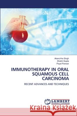 IMMUNOTHERAPY IN ORAL SQUAMOUS CELL CARCINOMA Singh, Akanchha, Gupta, Shalini, Panwar, Payal 9786205632413 LAP Lambert Academic Publishing - książka