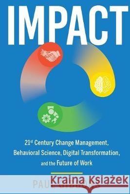 Impact: 21st Century Change Management, Behavioral Science, Digital Transformation, and the Future of Work Paul Gibbons   9780997651218 Phronesis Media - książka