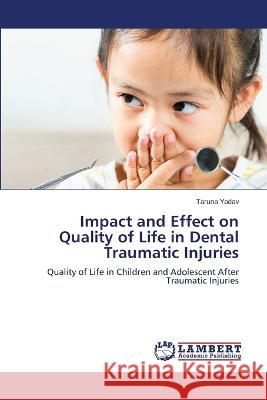 Impact and Effect on Quality of Life in Dental Traumatic Injuries Yadav, Taruna 9786206153986 LAP Lambert Academic Publishing - książka