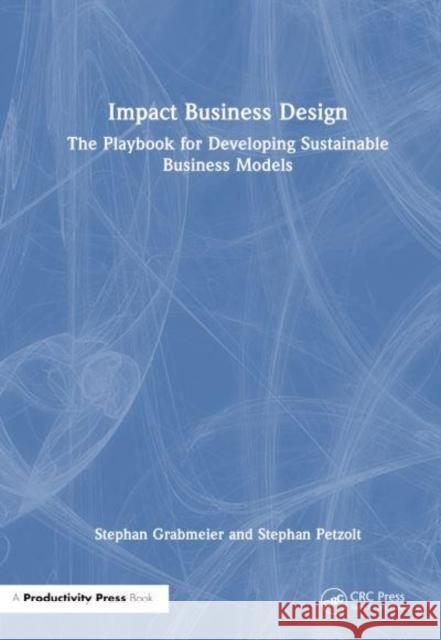 Impact Business Design: The Playbook for Developing Sustainable Business Models Petzolt, Stephan 9781032959733 Taylor & Francis Ltd - książka