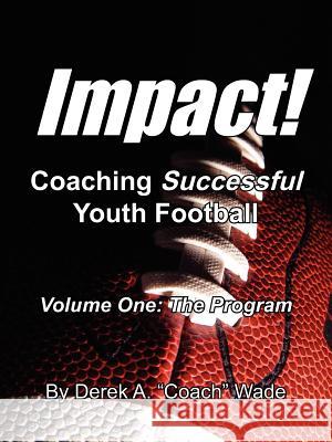 Impact! Coaching Successful Youth Football: Volume One: The Program Wade, Derek a. Coach 9781420892109 Authorhouse - książka