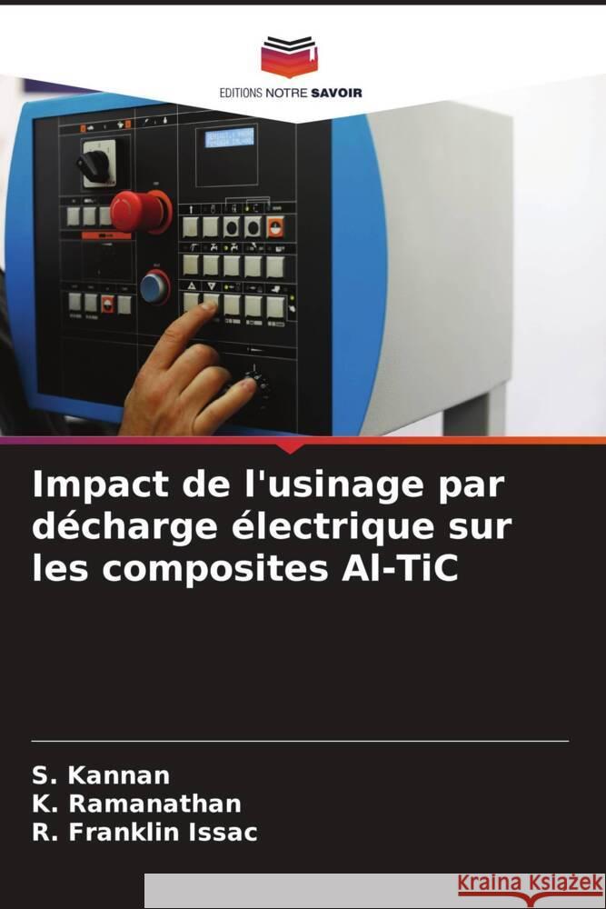 Impact de l'usinage par décharge électrique sur les composites Al-TiC Kannan, S., Ramanathan, K., Franklin Issac, R. 9786204580036 Editions Notre Savoir - książka